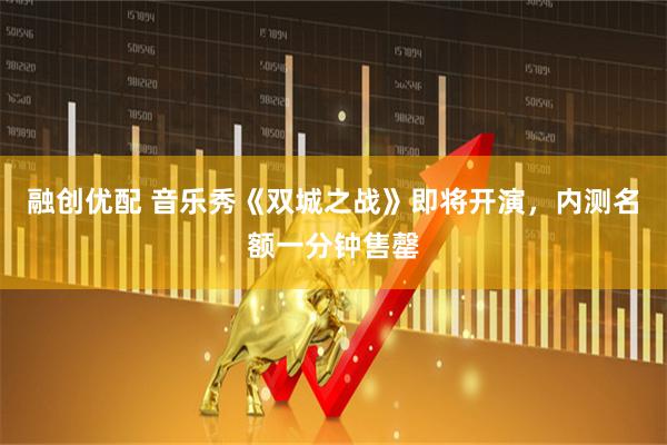 融创优配 音乐秀《双城之战》即将开演，内测名额一分钟售罄
