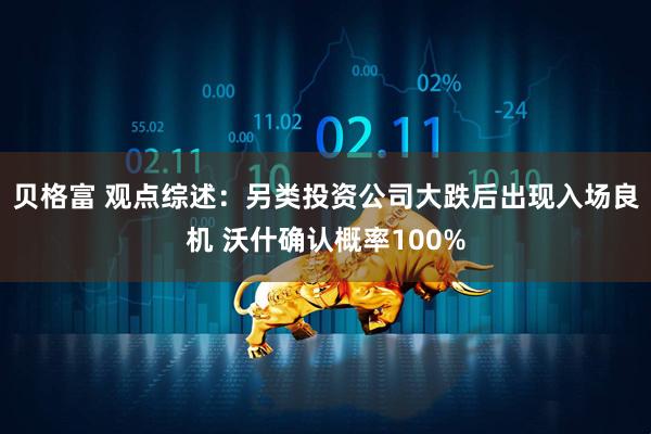 贝格富 观点综述：另类投资公司大跌后出现入场良机 沃什确认概率100%