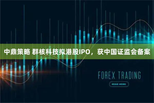 中鼎策略 群核科技拟港股IPO，获中国证监会备案
