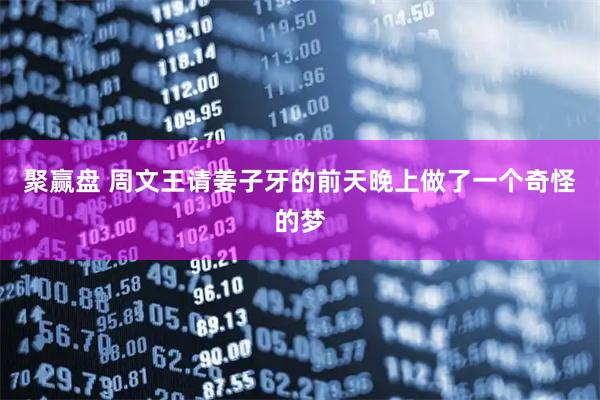 聚赢盘 周文王请姜子牙的前天晚上做了一个奇怪的梦