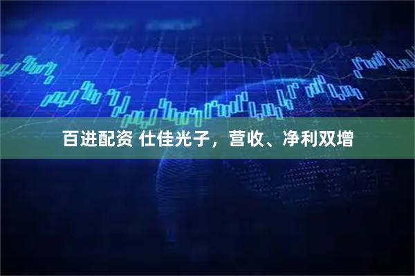百进配资 仕佳光子，营收、净利双增