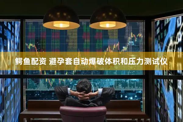 鳄鱼配资 避孕套自动爆破体积和压力测试仪