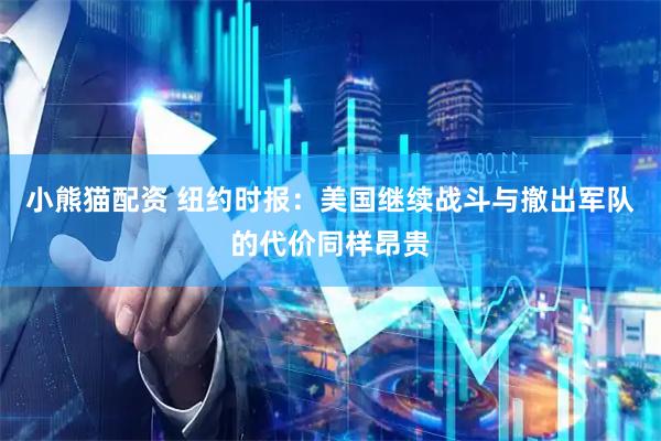 小熊猫配资 纽约时报：美国继续战斗与撤出军队的代价同样昂贵