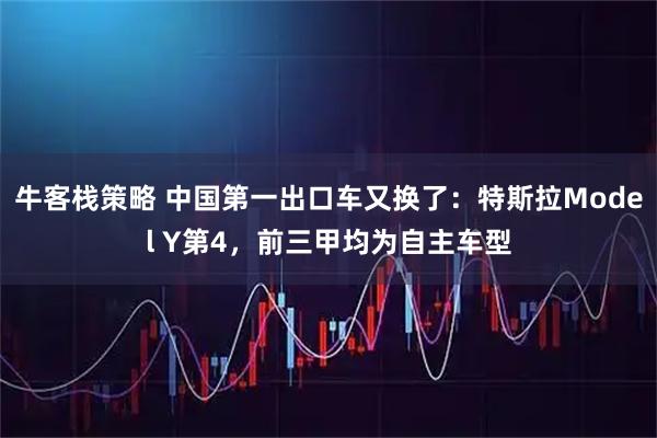 牛客栈策略 中国第一出口车又换了：特斯拉Model Y第4，前三甲均为自主车型