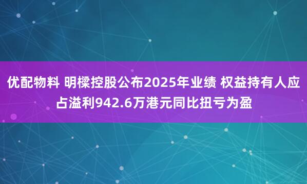 优配物料 明樑控股公布2025年业绩 权益持有人应占溢利942.6万港元同比扭亏为盈