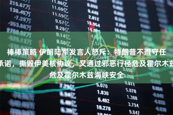 棒棒策略 伊朗陆军发言人怒斥：特朗普不遵守任何法律和承诺，撕毁伊美核协议，又通过邪恶行径危及霍尔木兹海峡安全