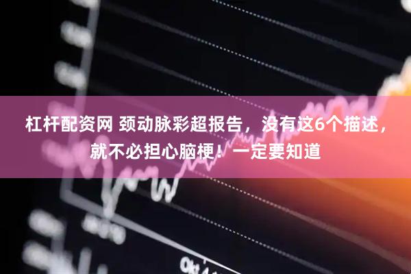 杠杆配资网 颈动脉彩超报告，没有这6个描述，就不必担心脑梗！一定要知道