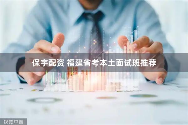 保宇配资 福建省考本土面试班推荐
