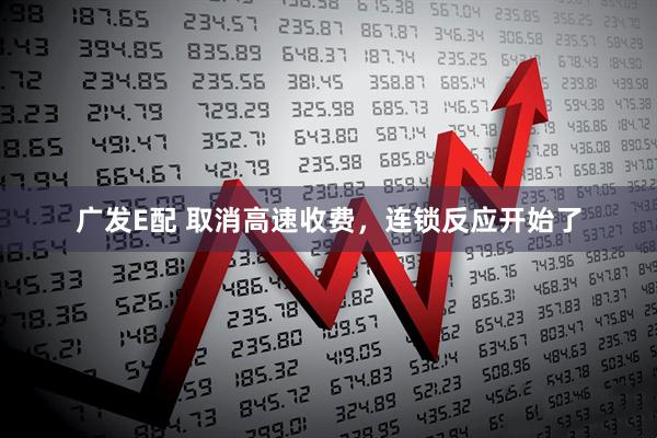 广发E配 取消高速收费，连锁反应开始了